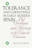 Tolerance and coexistence in early modern Spain : old Christians and Moriscos of the Campo de Calatrava