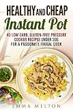 Healthy and Cheap Instant Pot: 40 Low Carb, Gluten-Free Pressure Cooker Recipes Under 20$ for a Passionate Frugal Cook (UPDATED) (Instant Pot & Low Carb Meals)