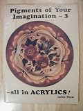 Pigments of Your Imagination - 3 (All in Acrylics)