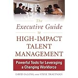 The Executive Guide to High-Impact Talent Management: Powerful Tools for Leveraging a Changing Workforce