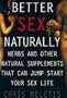 Better Sex Naturally: Herbs and Other Natural Supplements That Will Jump-Start Your Sex Life