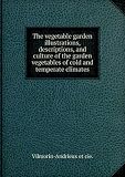 Produkt-Bild: The vegetable garden illustrations, descriptions, and culture of the garden vegetables of cold and temperate climates