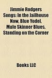 Jimmie Rodgers Songs: In the Jailhouse Now, Blue Yodel, Mule Skinner Blues, Standing on the Corner