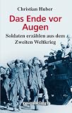 Das Ende vor Augen - Soldaten erzählen aus dem Zweiten Weltkrieg Das Ende vor Augen - Soldaten erzählen aus dem Zweiten Weltkrieg