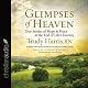 Glimpses of Heaven: True Stories of Hope and Peace at the End of Life's Journey