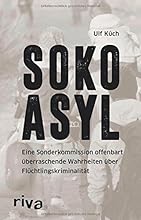 SOKO Asyl: Eine Sonderkommission offenbart &uuml;berraschende Wahrheiten &uuml;ber Fl&uuml;chtlingskriminalit&auml;t