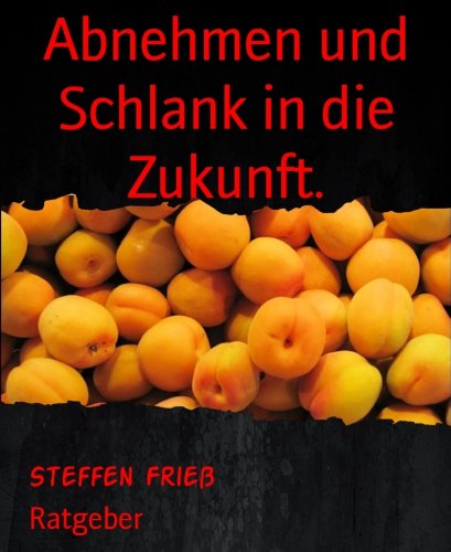 Abnehmen und Schlank in die Zukunft.: Ratgeber (German Edition)