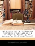 The Manufacture of Varnishes and Kindred Industries: Based On and Including the "Drying Oils and Varnishes" of Ach. Livache, Volume 1