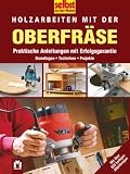 Selbst ist der Mann. Holzarbeiten mit der Oberfräse: Praktische Anleitungen mit Erfolgsgarantie