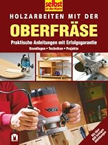Selbst ist der Mann. Holzarbeiten mit der Oberfr&auml;se: Praktische Anleitungen mit Erfolgsgarantie