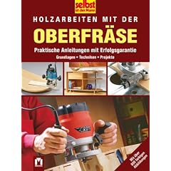 Selbst ist der Mann. Holzarbeiten mit der Oberfr�se: Praktische Anleitungen mit Erfolgsgarantie