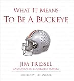 What It Means to Be a Buckeye: Jim Tressel and Ohio State s Greatest Players