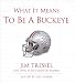 What It Means to Be a Buckeye: Jim Tressel and Ohio State s Greatest Players