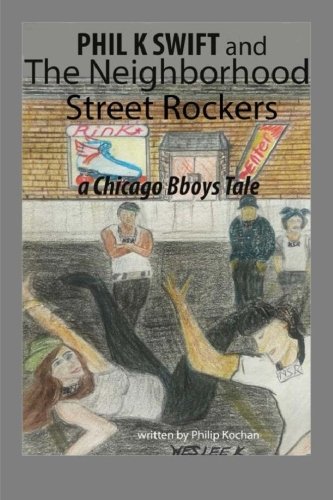 phil k swift and the neighborhood street rockers a chicago bboys tale