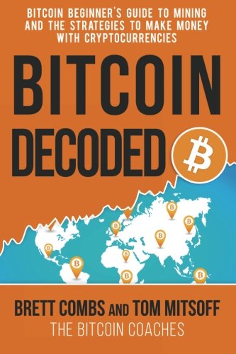 Bitcoin Decoded: Bitcoin Beginner's Guide to Mining and the Strategies to Make Money with Cryptocurrencies