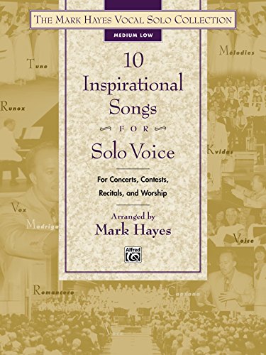 The Mark Hayes Vocal Solo Collection - 10 Inspirational Songs for Solo Voice: Medium Low Voice (for Concerts, Contests, Recitals, and Worship)