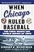 When Chicago Ruled Baseball: The Cubs-White Sox World Series of 1906