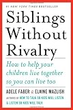 Siblings Without Rivalry: How to Help Your Children Live Together So You Can Live Too