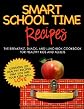 SMART SCHOOL TIME RECIPES: The Breakfast, Snack, and Lunchbox Cookbook for Healthy Kids and Adults