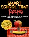 SMART SCHOOL TIME RECIPES: The Breakfast, Snack, and Lunchbox Cookbook for Healthy Kids and Adults
