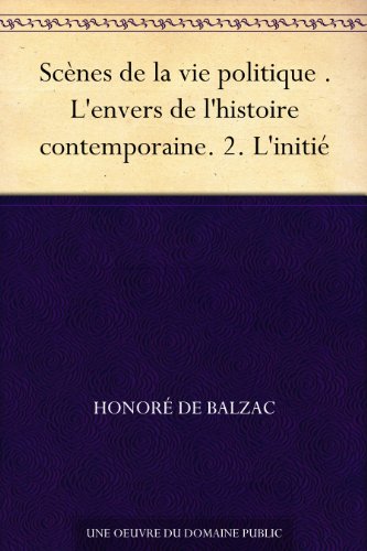 Scènes de la vie politique . L'envers de l'histoire contemporaine. 2. L'initié