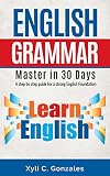 ENGLISH GRAMMAR MASTER IN 30 DAYS: A step by step guide for a strong English foundation.: A step by step guide for a strong English foundation. (Guide ... writing, English grammar) (English Edition)