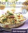 Not Your Mother's Slow Cooker Recipes for Two: For the Small Slow Cooker