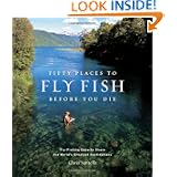 Fifty Places to Fly Fish Before You Die by Chris Santella