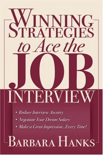 Winning Strategies to Ace the Job Interview: * Reduce Interview Anxiety/ * Negotiate Your Dream Salary/ * Make a Great Impression. Every Time!