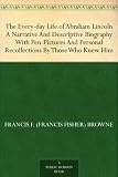 The Every-day Life of Abraham Lincoln A Narrative And Descriptive Biography With Pen-Pictures And Personal Recollections By Those Who Knew Him