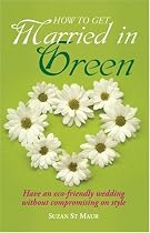 How to Get Married in Green: Have an eco-friendly wedding without compromising on style