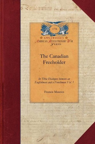 The Canadian Freeholder v1: In Three Dialogues between an Englishman and a Frenchman, Settled in Canada Vol. 1 (Revolutionary War)