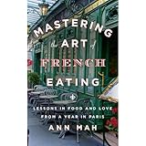 Mastering the Art of French Eating: Lessons in Food and Love from a Year in Paris