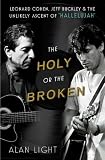 The Holy or the Broken: Leonard Cohen, Jeff Buckley, and the Unlikely Asce