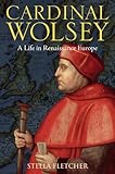 Cardinal Wolsey : a life in Renaissance Europe