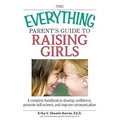 The Everything Parent's Guide To Raising Girls: A Complete Handbook to Develop Confidence, Promote Self-Esteem and Improve Communication (Everything: Parenting and Family)