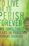 To Live or to Perish Forever: Two Tumultuous Years in Pakistan