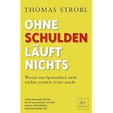 Ohne Schulden l�uft nichts: Warum uns Sparsamkeit nicht reicher, sondern �rmer machtvon "Thomas Strobl"