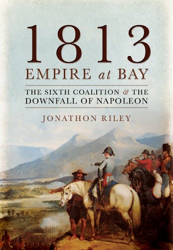 1813: Empire at Bay: The Sixth Coalition and the Downfall of Napoleon