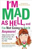 I'm Mad As Hell, and I'm Not Going to Eat it Anymore: Taking Control of Your Health and Your Life--One Vegan Recipe at a Time
