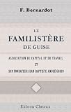 Le familistère de Guise, association du capital et du travail, et son fondateur Jean-Baptiste-André Godin, etc (French Edition)