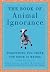 The Book of Animal Ignorance: Everything You Think You Know Is Wrong