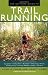 The Ultimate Guide to Trail Running: Everything You Need to Know About Equipment * Finding Trails * 