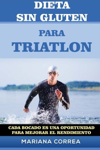 DIETA SIN GLUTEN Para TRIATLON: Cada bocado es una oportunidad para Mejorar el Rendimiento (Spanish Edition)