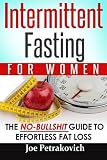 Intermittent Fasting For Women: The No-Bullshit Guide To Effortless Fat Loss (Volume 1)