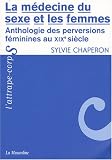 La médecine du sexe et les femmes : Anthologie des perversions féminines au XIXe siècle