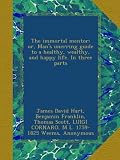 The immortal mentor: or, Mans unerring guide to a healthy, wealthy, and happy life. In three parts