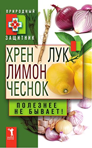 Хрен, лимон, лук и чеснок. Полезнее не бывает! (Russian Edition)