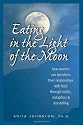 Eating in the Light Of the Moon: How Women Can Transform Their Relationship With Food through Myths, Metaphors, and Storytelling