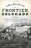 A Wild West History of Frontier Colorado: Pioneers, Gunslingers & Cattle Kings on the Eastern Plains (The History Press)